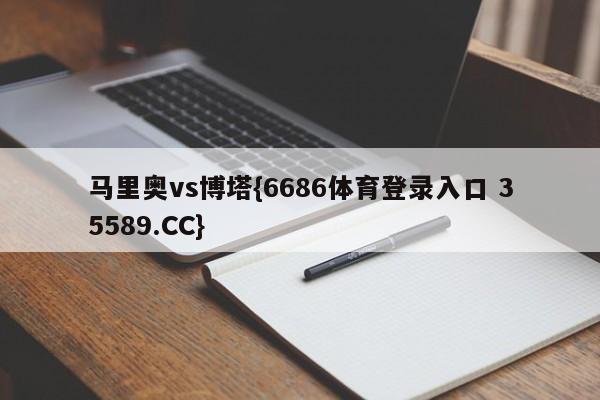 马里奥vs博塔{6686体育登录入口 35589.CC}