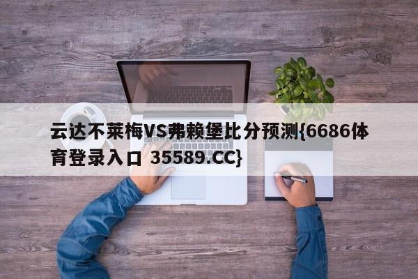 云达不莱梅VS弗赖堡比分预测{6686体育登录入口 35589.CC}