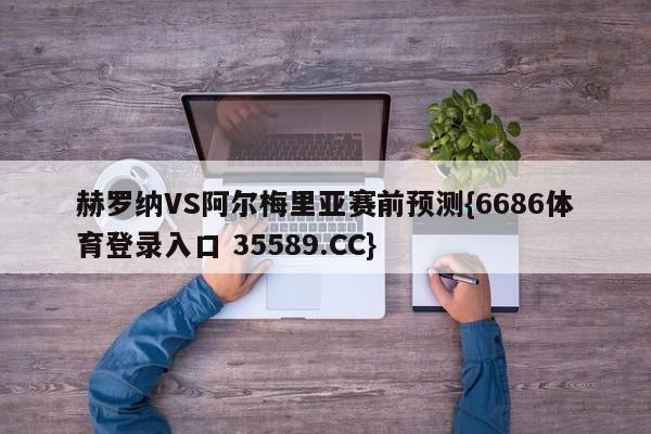 赫罗纳VS阿尔梅里亚赛前预测{6686体育登录入口 35589.CC}
