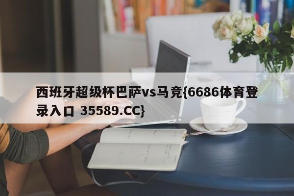 西班牙超级杯巴萨vs马竞{6686体育登录入口 35589.CC}