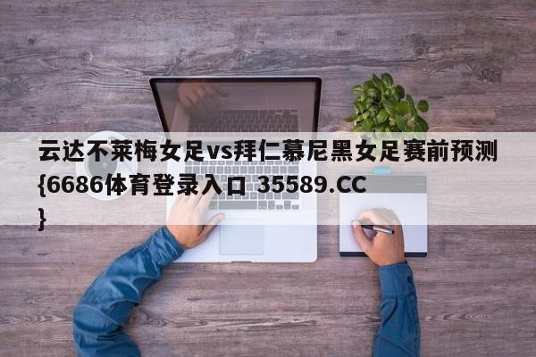 云达不莱梅女足vs拜仁慕尼黑女足赛前预测{6686体育登录入口 35589.CC}