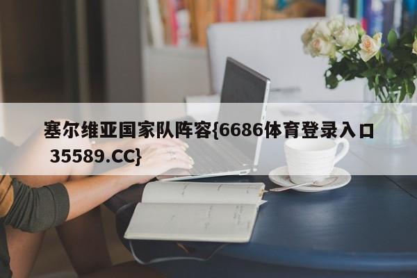塞尔维亚国家队阵容{6686体育登录入口 35589.CC}