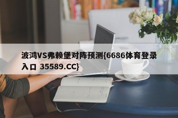 波鸿VS弗赖堡对阵预测{6686体育登录入口 35589.CC}