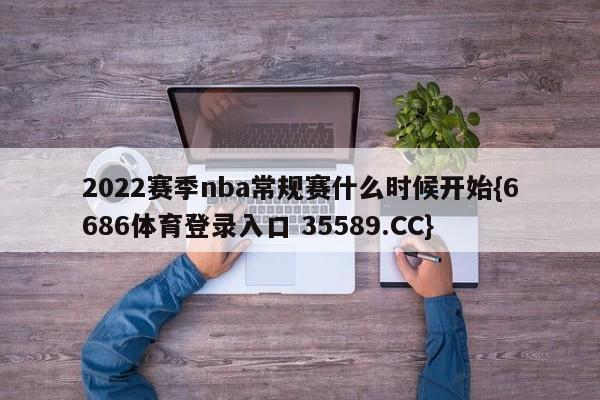 2022赛季nba常规赛什么时候开始{6686体育登录入口 35589.CC}