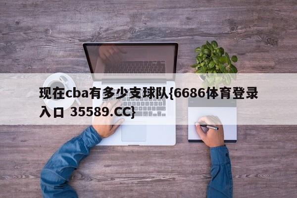 现在cba有多少支球队{6686体育登录入口 35589.CC}