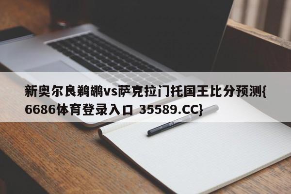 新奥尔良鹈鹕vs萨克拉门托国王比分预测{6686体育登录入口 35589.CC}