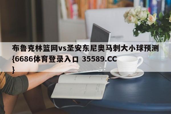 布鲁克林篮网vs圣安东尼奥马刺大小球预测{6686体育登录入口 35589.CC}