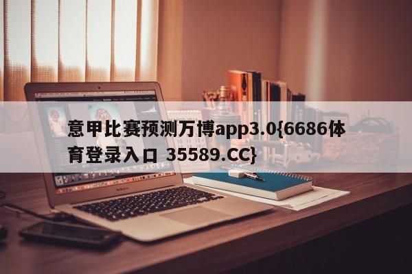 意甲比赛预测万博app3.0{6686体育登录入口 35589.CC}