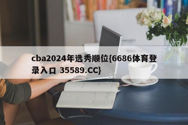 cba2024年选秀顺位{6686体育登录入口 35589.CC}
