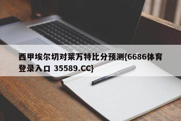 西甲埃尔切对莱万特比分预测{6686体育登录入口 35589.CC}