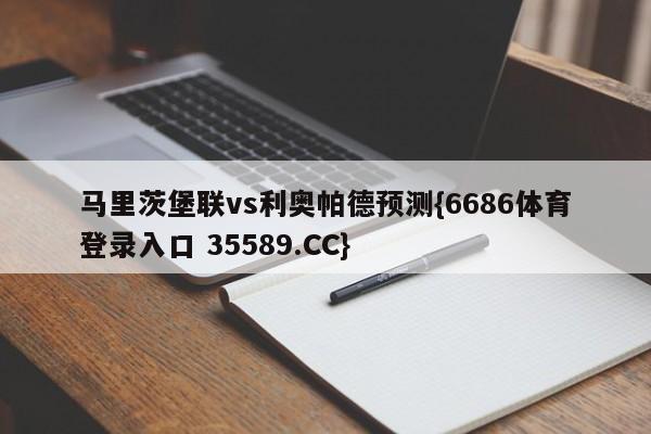 马里茨堡联vs利奥帕德预测{6686体育登录入口 35589.CC}
