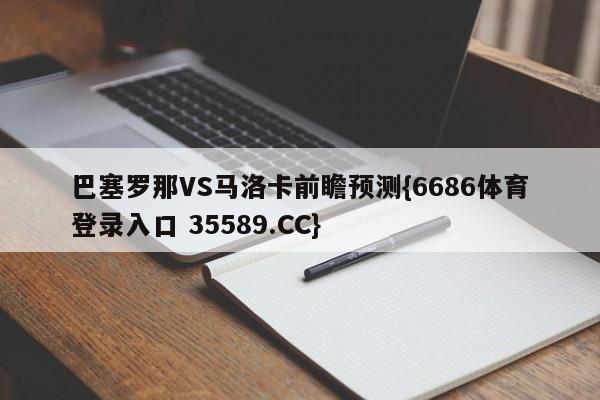 巴塞罗那VS马洛卡前瞻预测{6686体育登录入口 35589.CC}