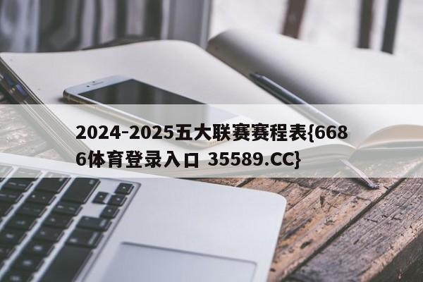 2024-2025五大联赛赛程表{6686体育登录入口 35589.CC}
