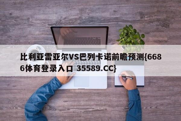 比利亚雷亚尔VS巴列卡诺前瞻预测{6686体育登录入口 35589.CC}