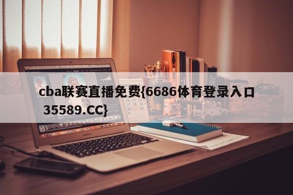 cba联赛直播免费{6686体育登录入口 35589.CC}