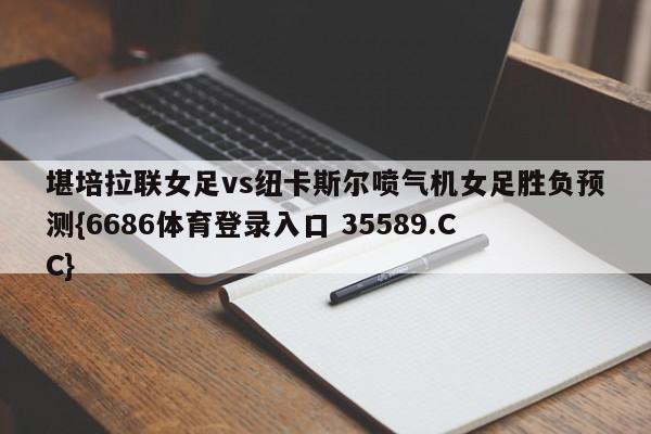 堪培拉联女足vs纽卡斯尔喷气机女足胜负预测{6686体育登录入口 35589.CC}