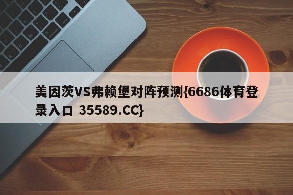 美因茨VS弗赖堡对阵预测{6686体育登录入口 35589.CC}