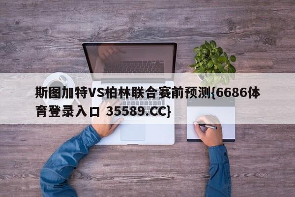 斯图加特VS柏林联合赛前预测{6686体育登录入口 35589.CC}