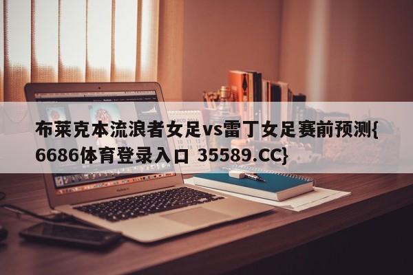 布莱克本流浪者女足vs雷丁女足赛前预测{6686体育登录入口 35589.CC}