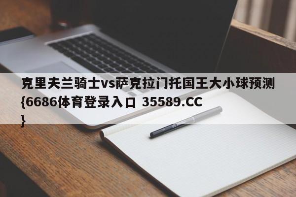 克里夫兰骑士vs萨克拉门托国王大小球预测{6686体育登录入口 35589.CC}