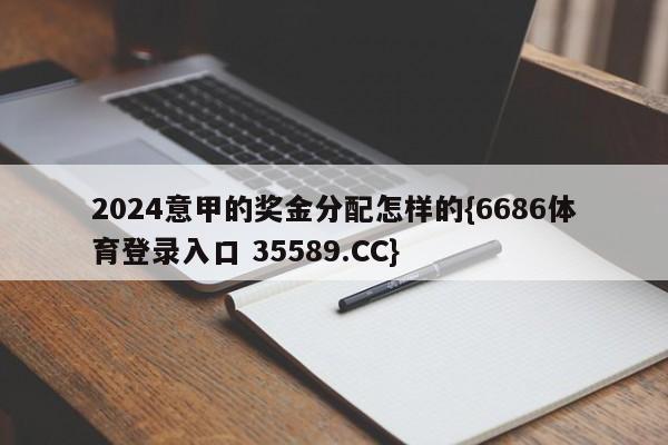 2024意甲的奖金分配怎样的{6686体育登录入口 35589.CC}