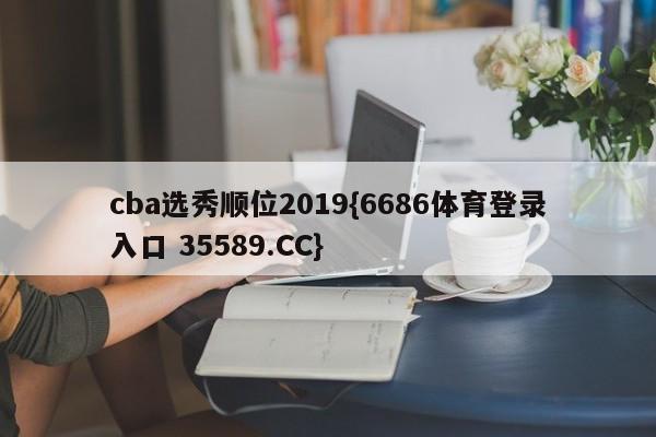 cba选秀顺位2019{6686体育登录入口 35589.CC}