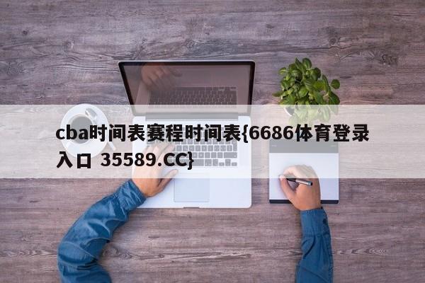 cba时间表赛程时间表{6686体育登录入口 35589.CC}