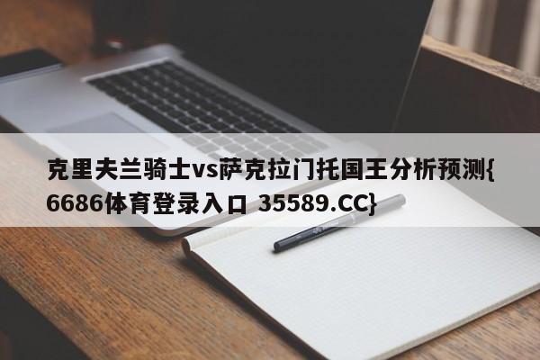 克里夫兰骑士vs萨克拉门托国王分析预测{6686体育登录入口 35589.CC}