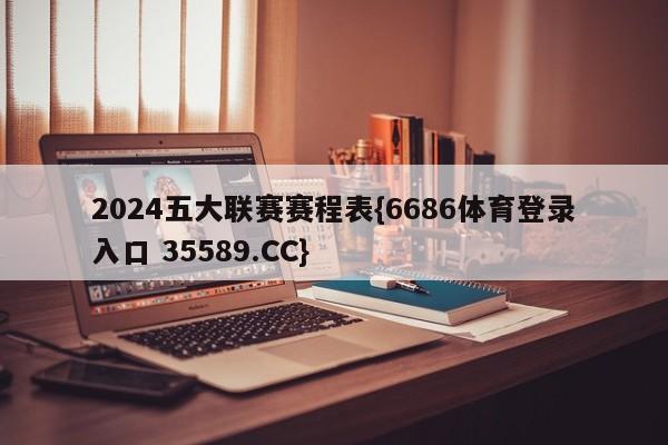 2024五大联赛赛程表{6686体育登录入口 35589.CC}