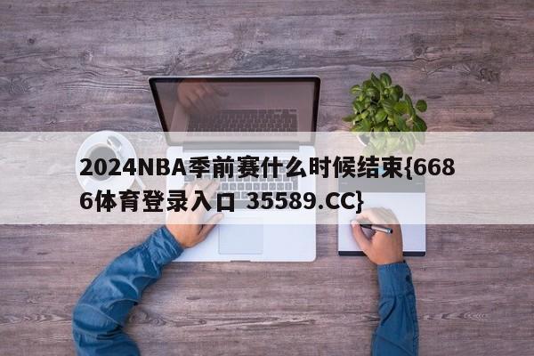 2024NBA季前赛什么时候结束{6686体育登录入口 35589.CC}