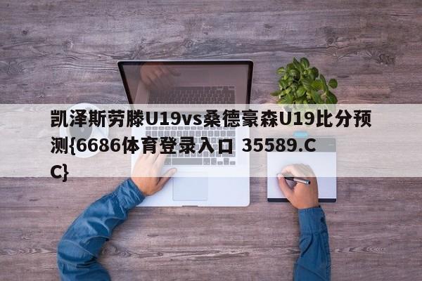 凯泽斯劳滕U19vs桑德豪森U19比分预测{6686体育登录入口 35589.CC}