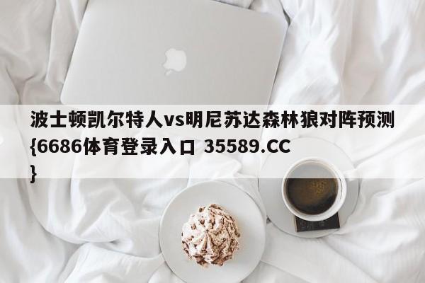 波士顿凯尔特人vs明尼苏达森林狼对阵预测{6686体育登录入口 35589.CC}