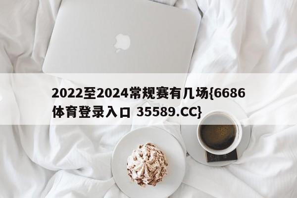 2022至2024常规赛有几场{6686体育登录入口 35589.CC}