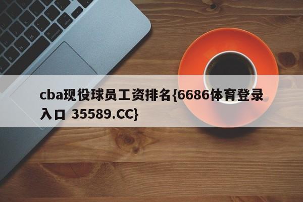 cba现役球员工资排名{6686体育登录入口 35589.CC}