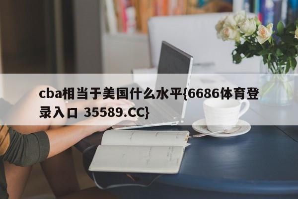 cba相当于美国什么水平{6686体育登录入口 35589.CC}