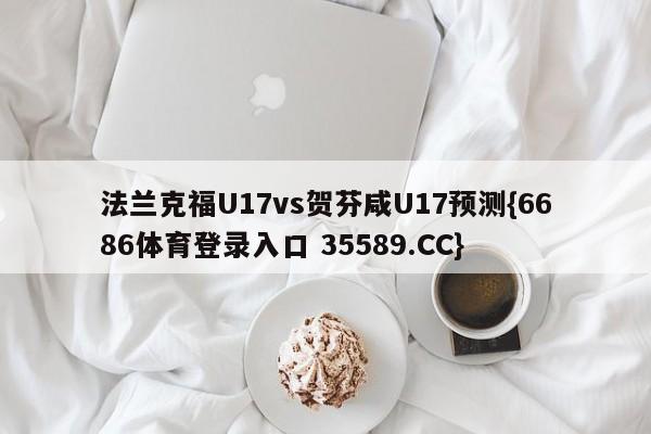 法兰克福U17vs贺芬咸U17预测{6686体育登录入口 35589.CC}