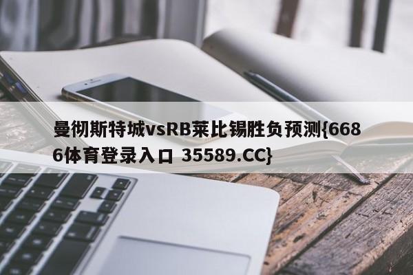 曼彻斯特城vsRB莱比锡胜负预测{6686体育登录入口 35589.CC}