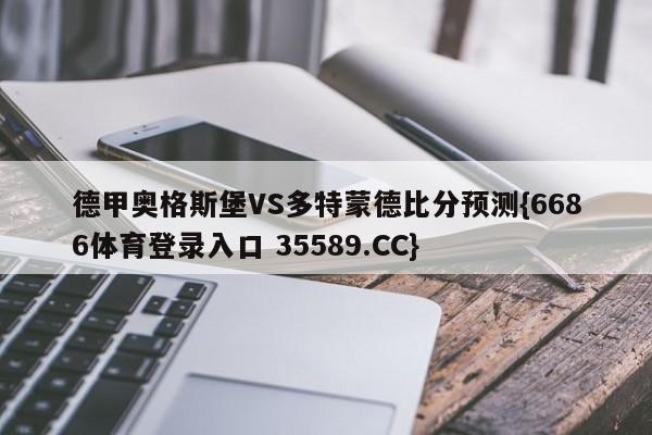 德甲奥格斯堡VS多特蒙德比分预测{6686体育登录入口 35589.CC}