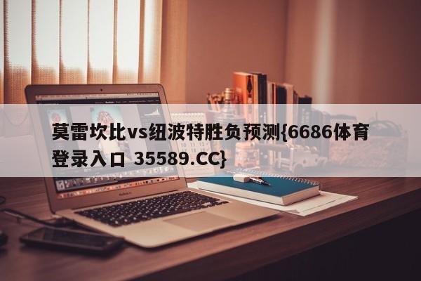 莫雷坎比vs纽波特胜负预测{6686体育登录入口 35589.CC}