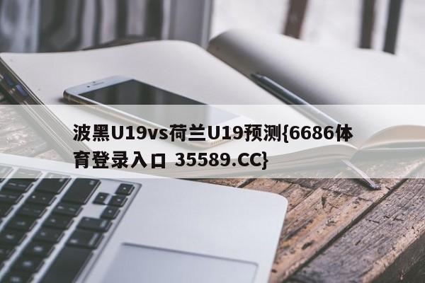 波黑U19vs荷兰U19预测{6686体育登录入口 35589.CC}