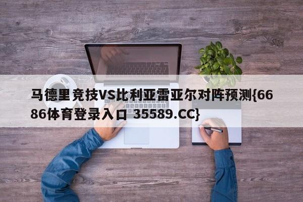 马德里竞技VS比利亚雷亚尔对阵预测{6686体育登录入口 35589.CC}