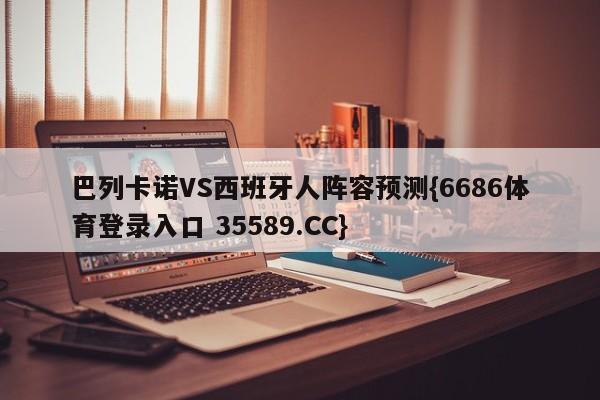 巴列卡诺VS西班牙人阵容预测{6686体育登录入口 35589.CC}