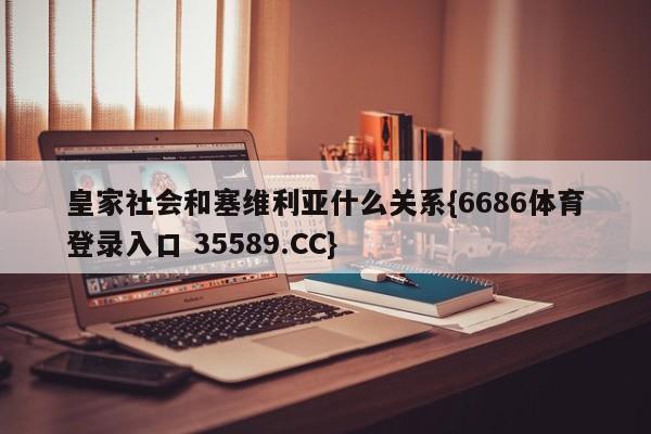 皇家社会和塞维利亚什么关系{6686体育登录入口 35589.CC}