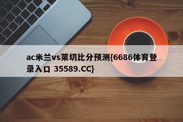 ac米兰vs莱切比分预测{6686体育登录入口 35589.CC}