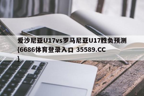 爱沙尼亚U17vs罗马尼亚U17胜负预测{6686体育登录入口 35589.CC}