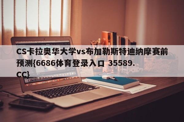 CS卡拉奥华大学vs布加勒斯特迪纳摩赛前预测{6686体育登录入口 35589.CC}