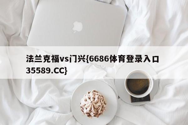 法兰克福vs门兴{6686体育登录入口 35589.CC}