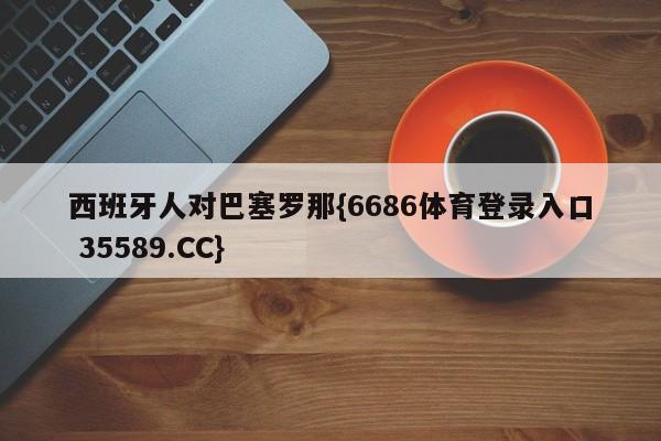 西班牙人对巴塞罗那{6686体育登录入口 35589.CC}