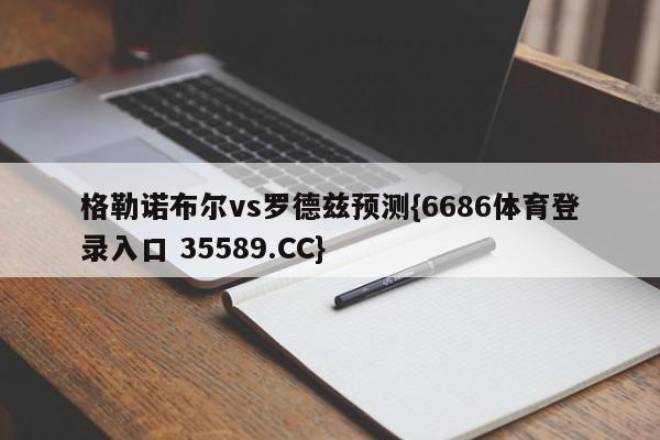 格勒诺布尔vs罗德兹预测{6686体育登录入口 35589.CC}