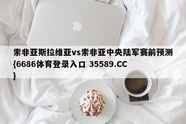索非亚斯拉维亚vs索非亚中央陆军赛前预测{6686体育登录入口 35589.CC}
